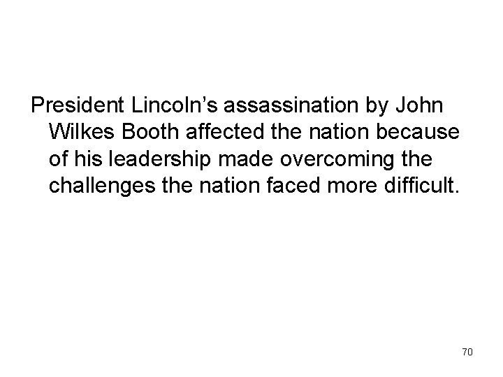 President Lincoln’s assassination by John Wilkes Booth affected the nation because of his leadership