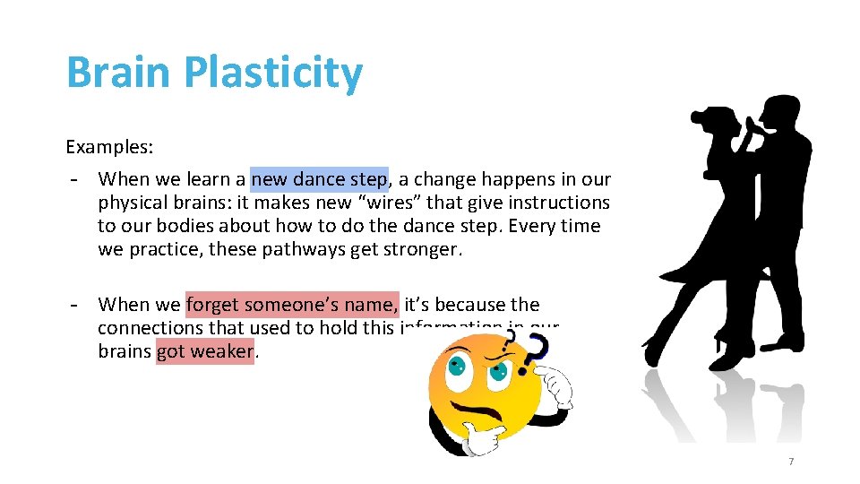 Brain Plasticity Examples: - When we learn a new dance step, a change happens