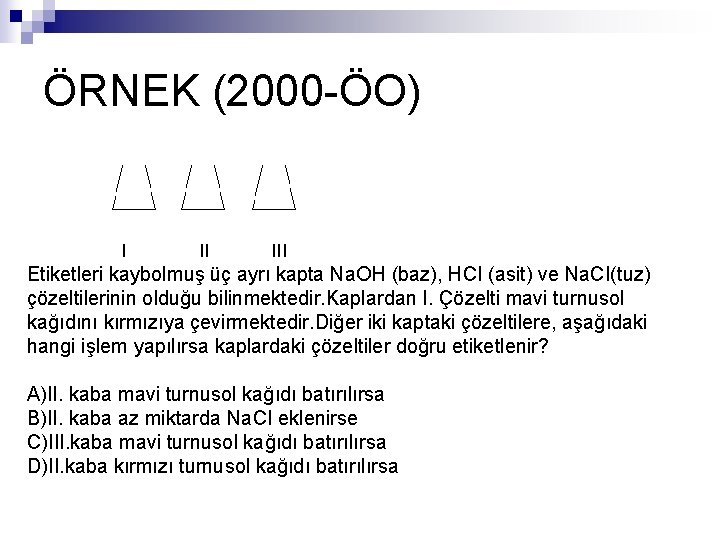 ÖRNEK (2000 -ÖO) I II III Etiketleri kaybolmuş üç ayrı kapta Na. OH (baz),