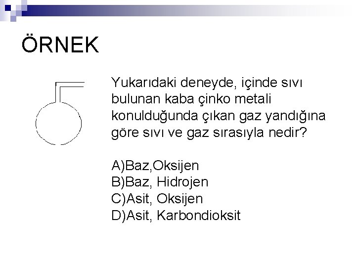 ÖRNEK Yukarıdaki deneyde, içinde sıvı bulunan kaba çinko metali konulduğunda çıkan gaz yandığına göre