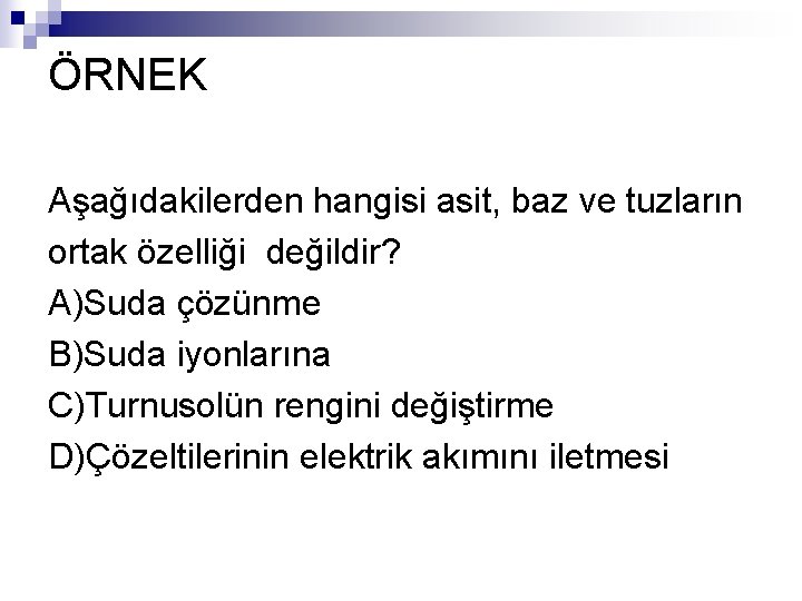 ÖRNEK Aşağıdakilerden hangisi asit, baz ve tuzların ortak özelliği değildir? A)Suda çözünme B)Suda iyonlarına