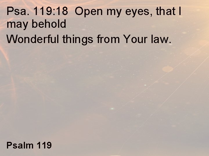 Psa. 119: 18 Open my eyes, that I may behold Wonderful things from Your