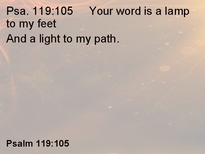 Psa. 119: 105 Your word is a lamp to my feet And a light