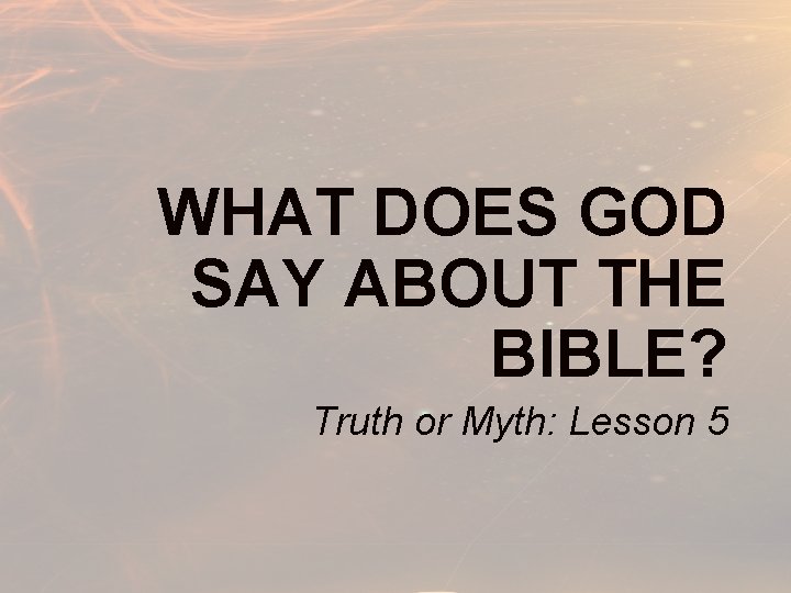 WHAT DOES GOD SAY ABOUT THE BIBLE? Truth or Myth: Lesson 5 