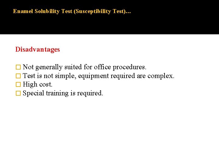 Enamel Solubility Test (Susceptibility Test)… Disadvantages � Not generally suited for office procedures. � Enamel Solubility Test (Susceptibility Test)… Disadvantages � Not generally suited for office procedures. �