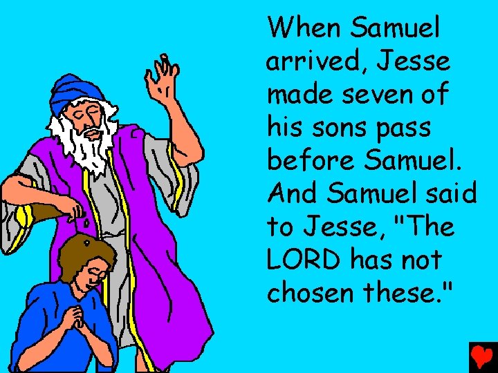 When Samuel arrived, Jesse made seven of his sons pass before Samuel. And Samuel