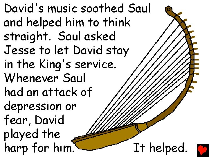 David's music soothed Saul and helped him to think straight. Saul asked Jesse to