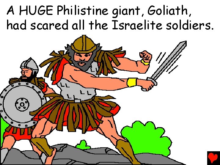 A HUGE Philistine giant, Goliath, had scared all the Israelite soldiers. 
