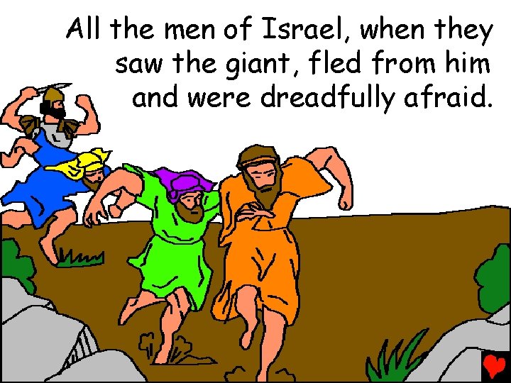 All the men of Israel, when they saw the giant, fled from him and