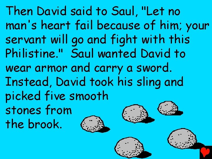 Then David said to Saul, "Let no man's heart fail because of him; your