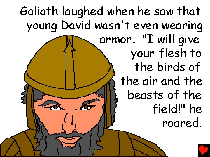 Goliath laughed when he saw that young David wasn't even wearing armor. "I will