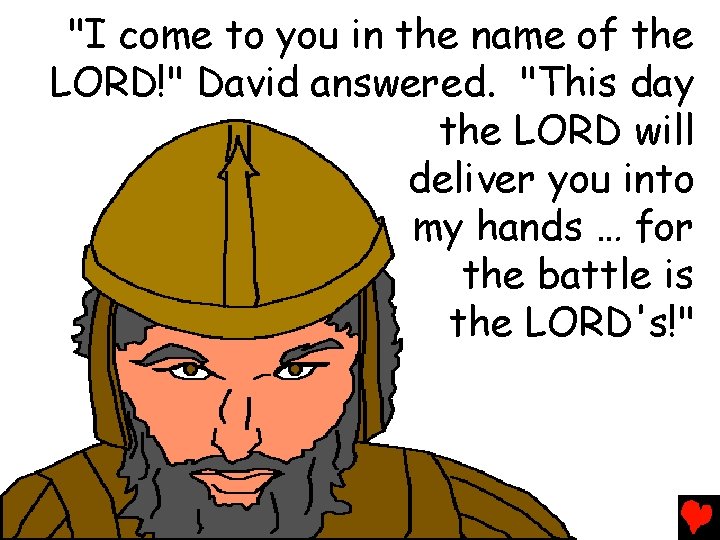 "I come to you in the name of the LORD!" David answered. "This day