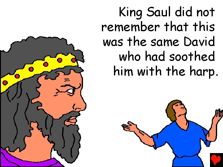 King Saul did not remember that this was the same David who had soothed