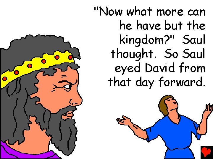 "Now what more can he have but the kingdom? " Saul thought. So Saul
