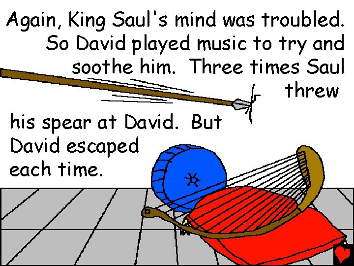 Again, King Saul's mind was troubled. So David played music to try and soothe