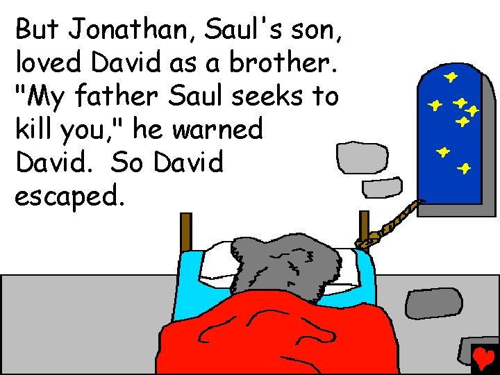 But Jonathan, Saul's son, loved David as a brother. "My father Saul seeks to