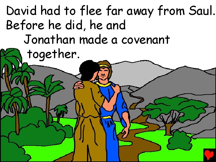 David had to flee far away from Saul. Before he did, he and Jonathan