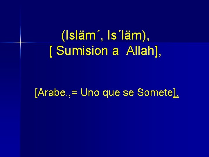 (Isläm´, Is´läm), [ Sumision a Allah], [Arabe. , = Uno que se Somete]. 