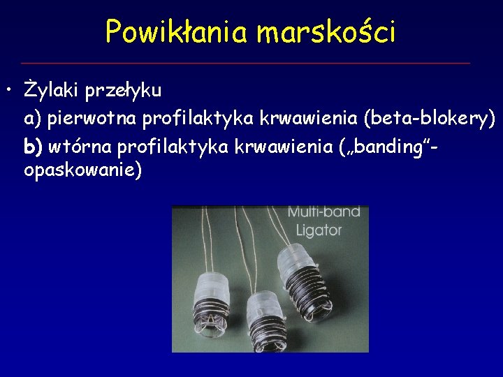 Powikłania marskości • Żylaki przełyku a) pierwotna profilaktyka krwawienia (beta-blokery) b) wtórna profilaktyka krwawienia