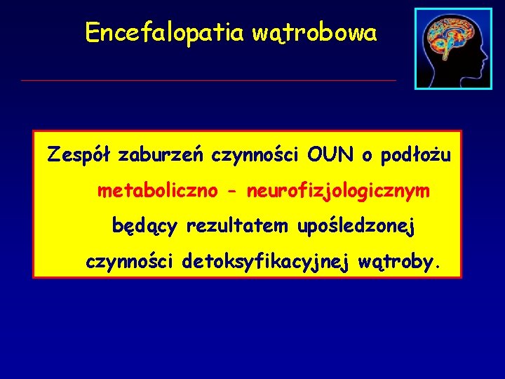 Encefalopatia wątrobowa Zespół zaburzeń czynności OUN o podłożu metaboliczno - neurofizjologicznym będący rezultatem upośledzonej