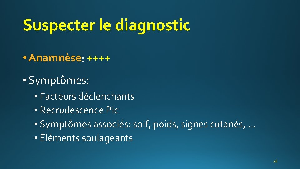 Suspecter le diagnostic • Anamnèse ++++ • Symptômes: • Facteurs déclenchants • Recrudescence Pic