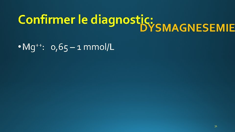 Confirmer le diagnostic: DYSMAGNESEMIE • Mg++: 0, 65 – 1 mmol/L 31 