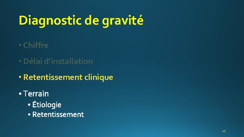 Diagnostic de gravité • Chiffre • Délai d’installation • Retentissement clinique 45 