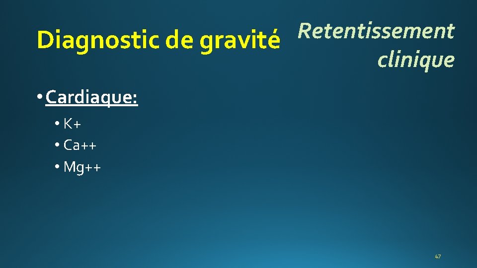 Retentissement Diagnostic de gravité clinique • Cardiaque: • K+ • Ca++ • Mg++ 47