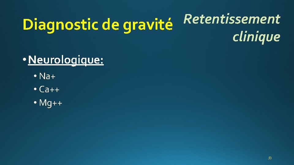 Retentissement Diagnostic de gravité clinique • Neurologique: • Na+ • Ca++ • Mg++ 53