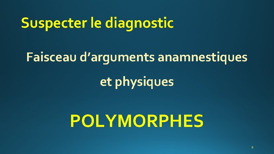 Suspecter le diagnostic Faisceau d’arguments anamnestiques et physiques POLYMORPHES 9 