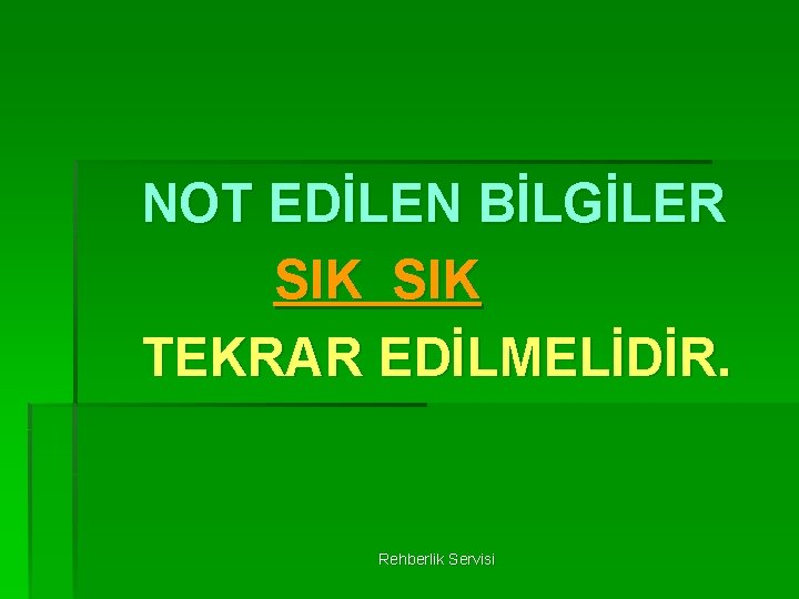 NOT EDİLEN BİLGİLER SIK TEKRAR EDİLMELİDİR. Rehberlik Servisi 