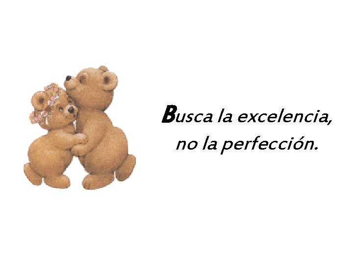 Busca la excelencia, no la perfección. 