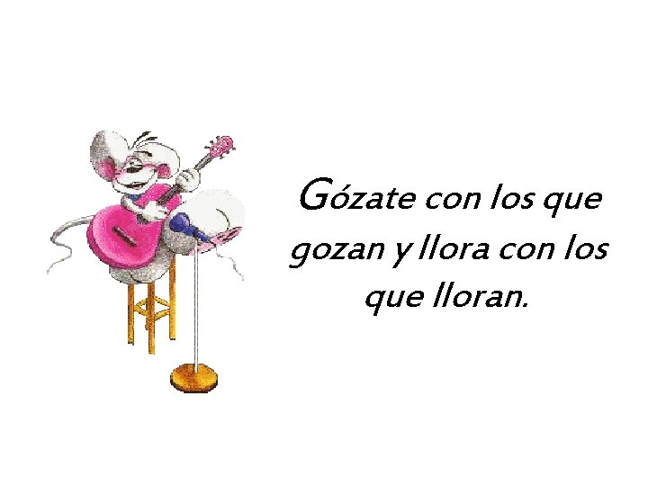 Gózate con los que gozan y llora con los que lloran. 