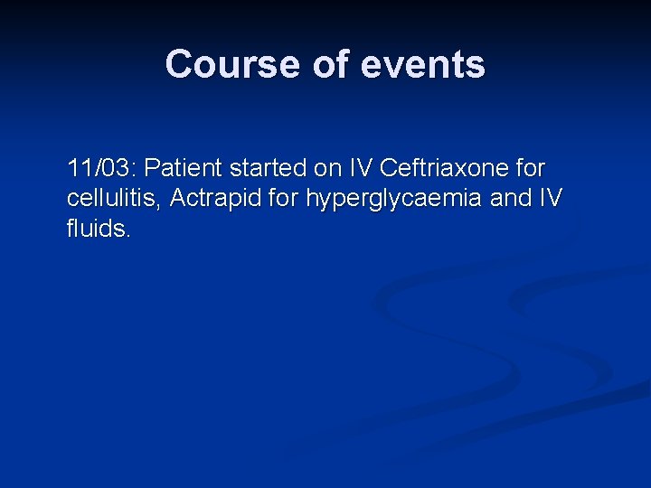 Course of events 11/03: Patient started on IV Ceftriaxone for cellulitis, Actrapid for hyperglycaemia