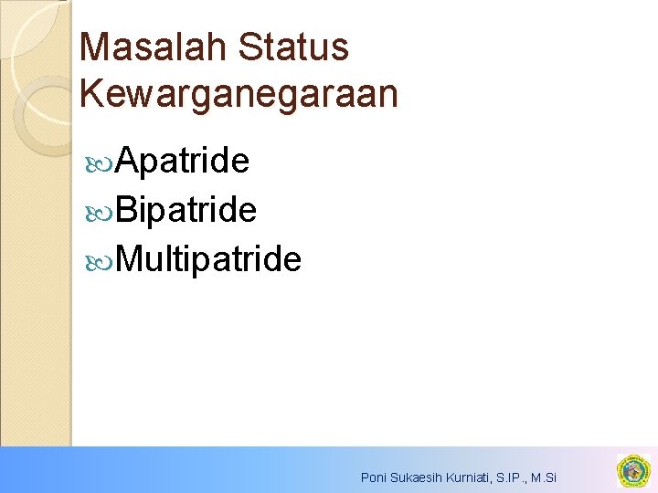 Masalah Status Kewarganegaraan Apatride Bipatride Multipatride Poni Sukaesih Kurniati, S. IP. , M. Si