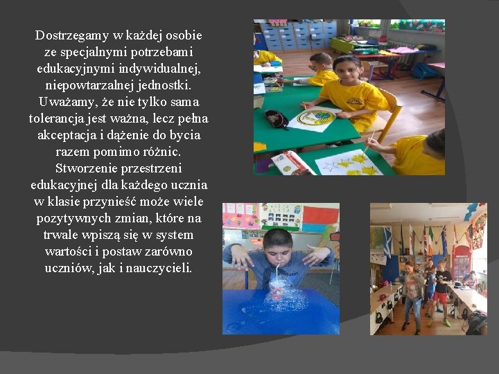 Dostrzegamy w każdej osobie ze specjalnymi potrzebami edukacyjnymi indywidualnej, niepowtarzalnej jednostki. Uważamy, że nie