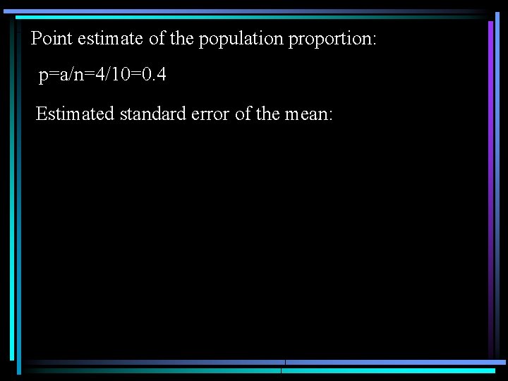 Point estimate of the population proportion: p=a/n=4/10=0. 4 Estimated standard error of the mean: