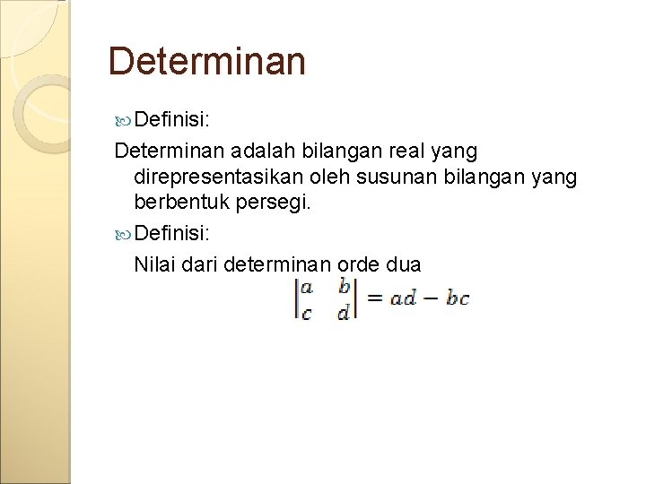 Determinan Definisi: Determinan adalah bilangan real yang direpresentasikan oleh susunan bilangan yang berbentuk persegi.