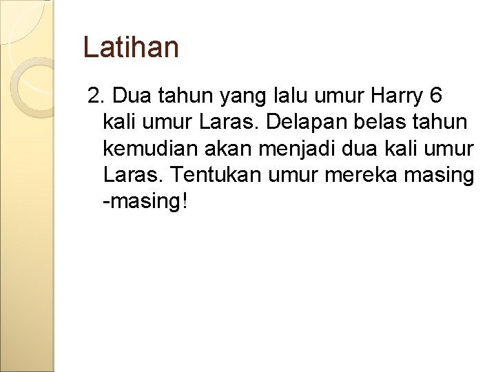 Latihan 2. Dua tahun yang lalu umur Harry 6 kali umur Laras. Delapan belas