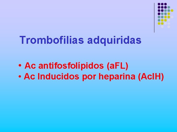Trombofilias adquiridas • Ac antifosfolípidos (a. FL) • Ac Inducidos por heparina (Ac. IH)