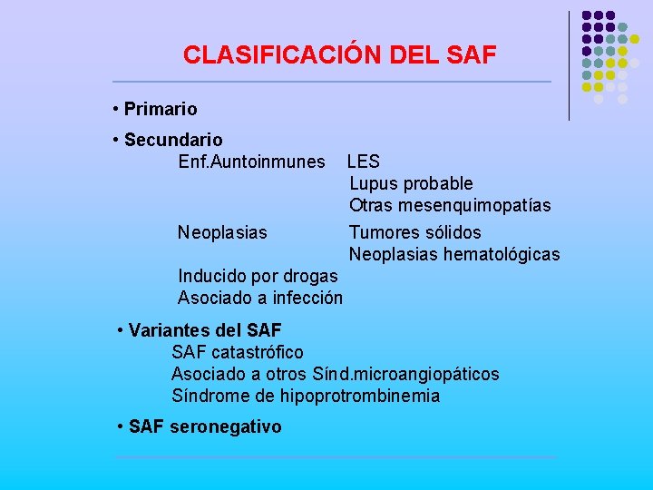 CLASIFICACIÓN DEL SAF • Primario • Secundario Enf. Auntoinmunes Neoplasias LES Lupus probable Otras