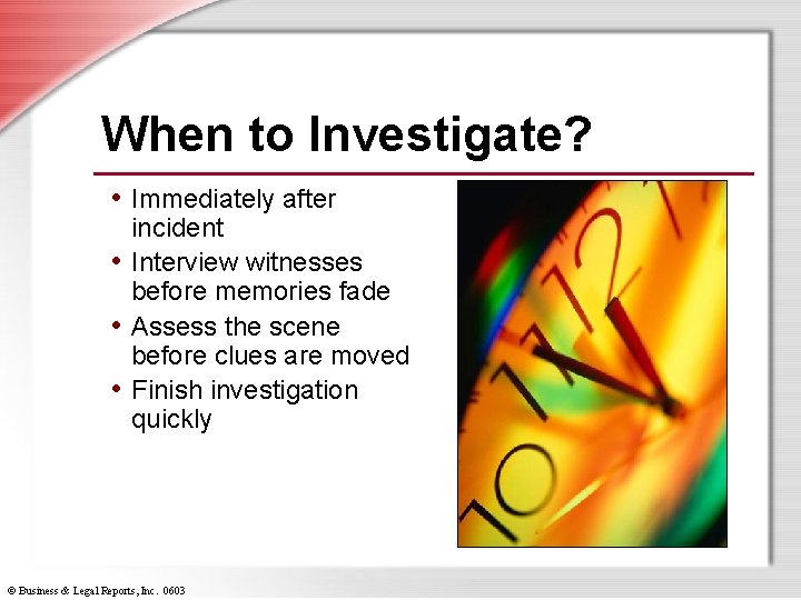 When to Investigate? • Immediately after incident • Interview witnesses before memories fade •