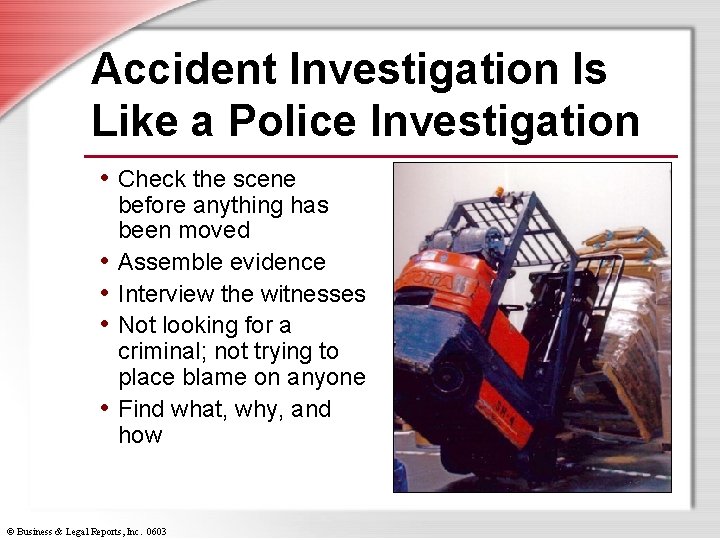 Accident Investigation Is Like a Police Investigation • Check the scene • • before