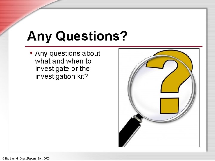 Any Questions? • Any questions about what and when to investigate or the investigation