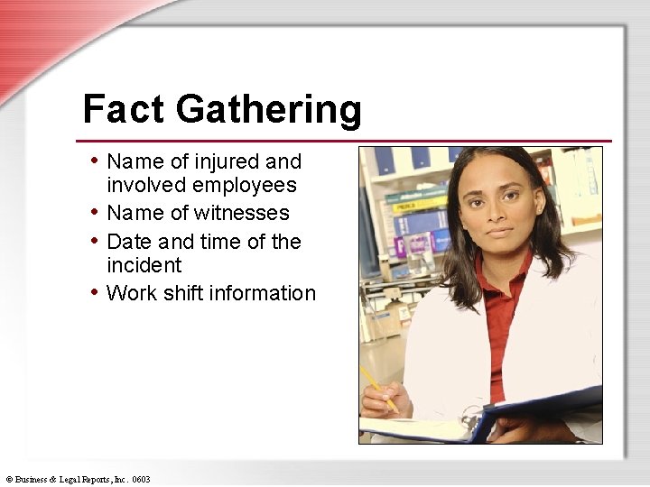 Fact Gathering • Name of injured and involved employees • Name of witnesses •