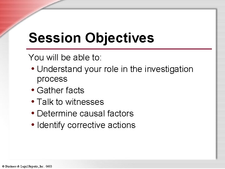 Session Objectives You will be able to: • Understand your role in the investigation