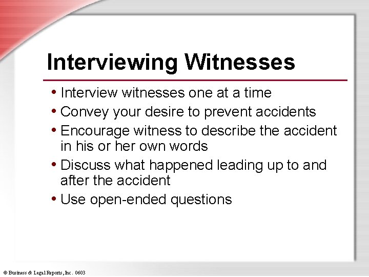 Interviewing Witnesses • Interview witnesses one at a time • Convey your desire to