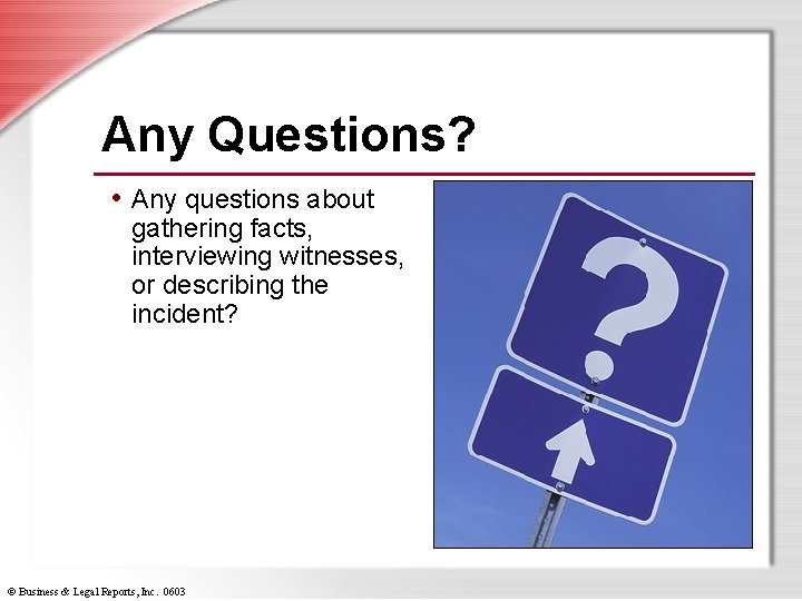 Any Questions? • Any questions about gathering facts, interviewing witnesses, or describing the incident?
