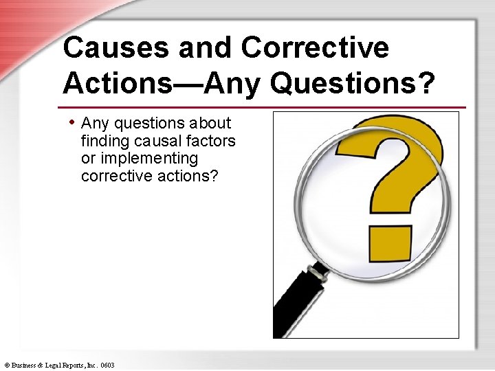 Causes and Corrective Actions—Any Questions? • Any questions about finding causal factors or implementing
