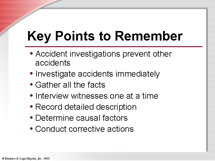 Key Points to Remember • Accident investigations prevent other accidents • Investigate accidents immediately